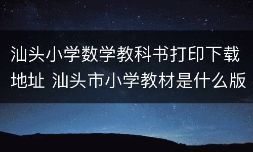 汕头小学数学教科书打印下载地址 汕头市小学教材是什么版本