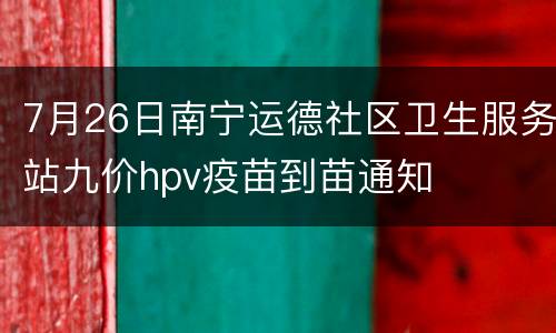 7月26日南宁运德社区卫生服务站九价hpv疫苗到苗通知