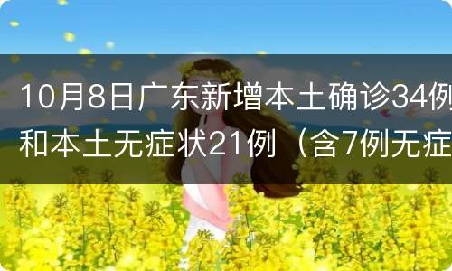 10月8日广东新增本土确诊34例和本土无症状21例（含7例无症状转确诊）