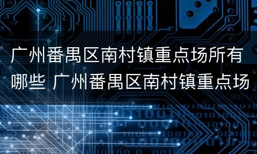 广州番禺区南村镇重点场所有哪些 广州番禺区南村镇重点场所有哪些小区