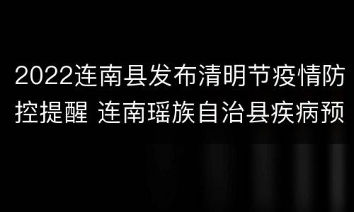2022连南县发布清明节疫情防控提醒 连南瑶族自治县疾病预防控制中心电话