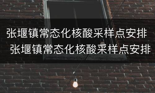 张堰镇常态化核酸采样点安排 张堰镇常态化核酸采样点安排表
