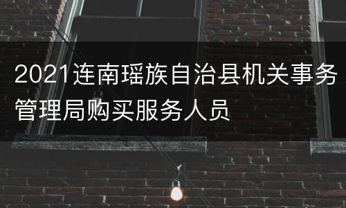 2021连南瑶族自治县机关事务管理局购买服务人员