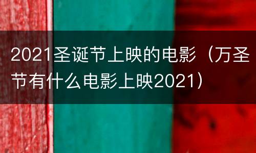2021圣诞节上映的电影（万圣节有什么电影上映2021）
