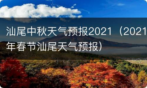 汕尾中秋天气预报2021（2021年春节汕尾天气预报）
