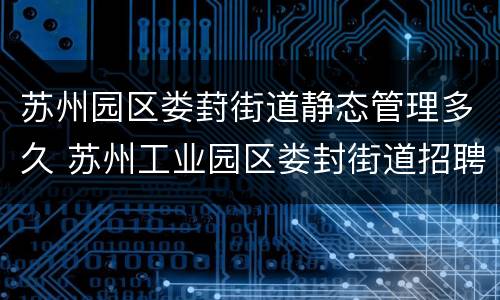 苏州园区娄葑街道静态管理多久 苏州工业园区娄封街道招聘信息