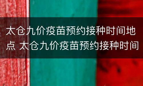 太仓九价疫苗预约接种时间地点 太仓九价疫苗预约接种时间地点最新