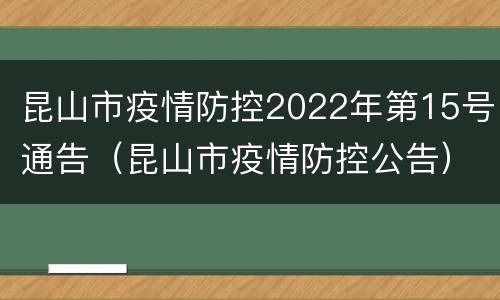 昆山市疫情防控2022年第15号通告（昆山市疫情防控公告）