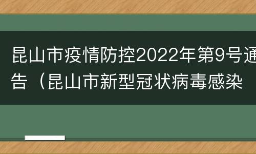 昆山市疫情防控2022年第9号通告（昆山市新型冠状病毒感染的肺炎疫情防控工作指挥部）