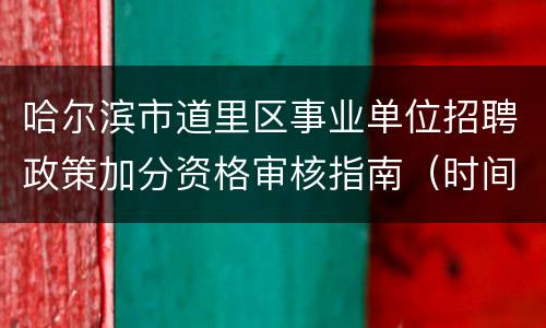 哈尔滨市道里区事业单位招聘政策加分资格审核指南（时间+入口+材料）