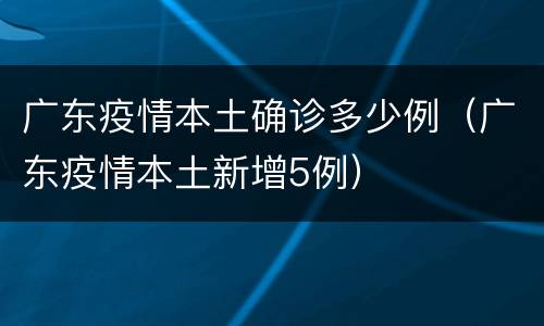 广东疫情本土确诊多少例（广东疫情本土新增5例）