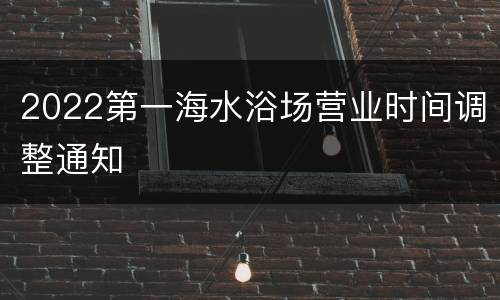 2022第一海水浴场营业时间调整通知