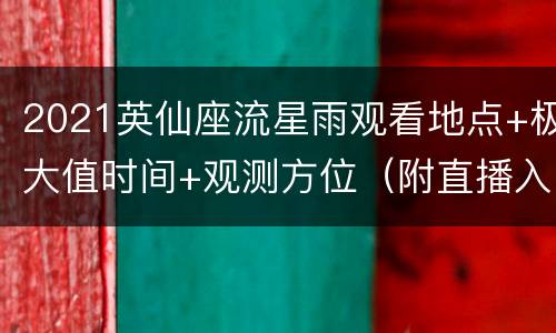 2021英仙座流星雨观看地点+极大值时间+观测方位（附直播入口）