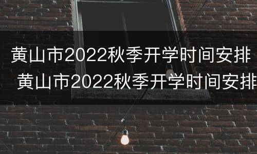 黄山市2022秋季开学时间安排 黄山市2022秋季开学时间安排会