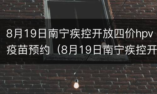 8月19日南宁疾控开放四价hpv疫苗预约（8月19日南宁疾控开放四价hpv疫苗预约时间）