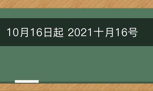 10月16日起 2021十月16号