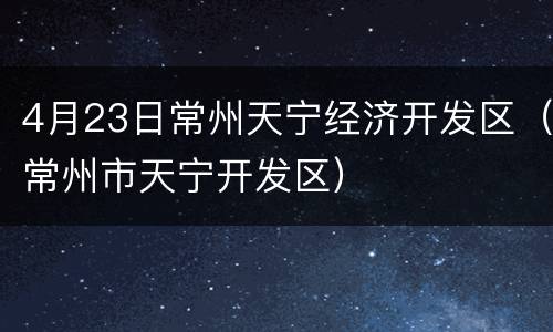 4月23日常州天宁经济开发区（常州市天宁开发区）