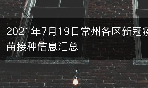 2021年7月19日常州各区新冠疫苗接种信息汇总
