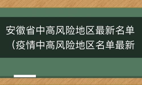 安徽省中高风险地区最新名单（疫情中高风险地区名单最新）
