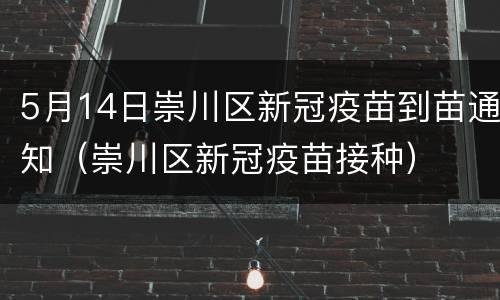 5月14日崇川区新冠疫苗到苗通知（崇川区新冠疫苗接种）