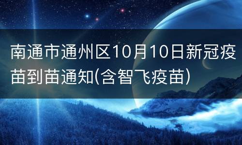 南通市通州区10月10日新冠疫苗到苗通知(含智飞疫苗)