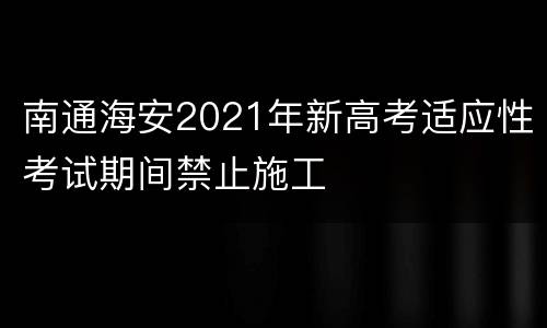 南通海安2021年新高考适应性考试期间禁止施工