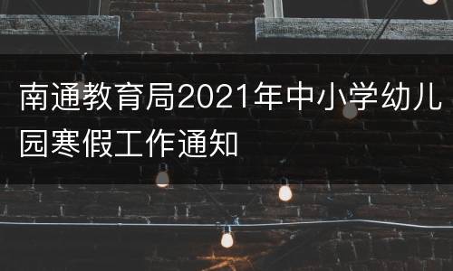 南通教育局2021年中小学幼儿园寒假工作通知