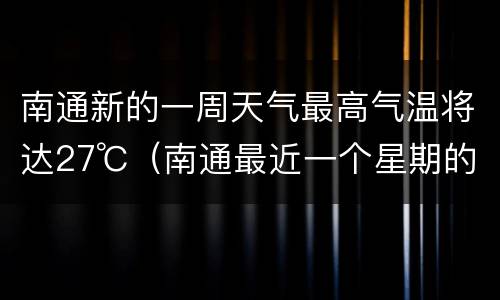 南通新的一周天气最高气温将达27℃（南通最近一个星期的天气预报）