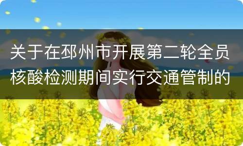 关于在邳州市开展第二轮全员核酸检测期间实行交通管制的通告