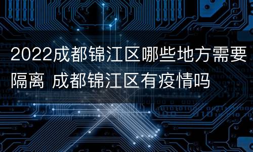 2022成都锦江区哪些地方需要隔离 成都锦江区有疫情吗