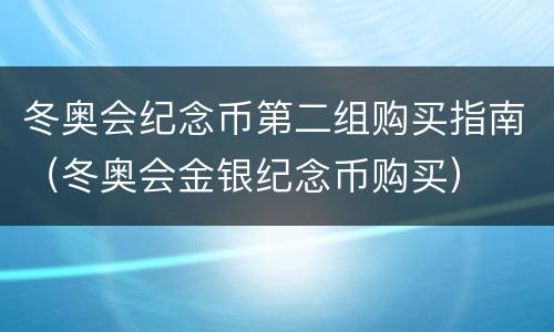 冬奥会纪念币第二组购买指南（冬奥会金银纪念币购买）