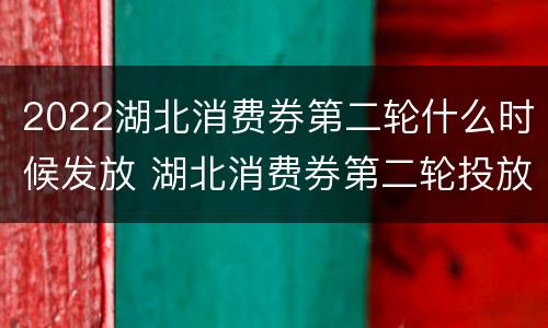 2022湖北消费券第二轮什么时候发放 湖北消费券第二轮投放