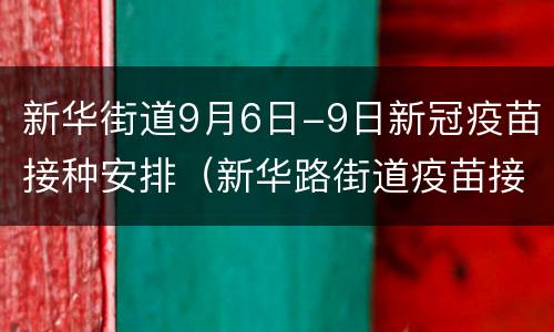 新华街道9月6日-9日新冠疫苗接种安排（新华路街道疫苗接种）
