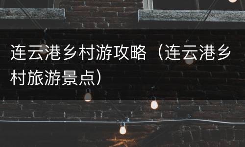 连云港乡村游攻略（连云港乡村旅游景点）