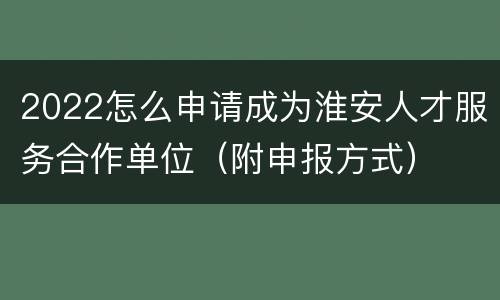 2022怎么申请成为淮安人才服务合作单位（附申报方式）