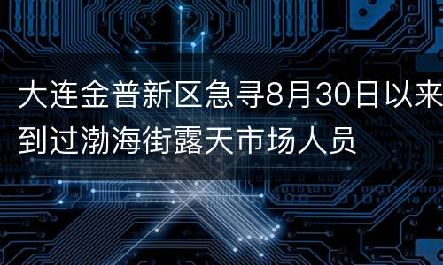 大连金普新区急寻8月30日以来到过渤海街露天市场人员