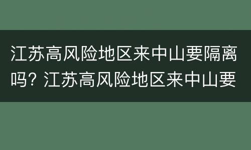 江苏高风险地区来中山要隔离吗? 江苏高风险地区来中山要隔离吗最新消息