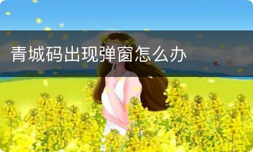 青城码出现弹窗怎么办