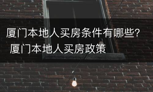 厦门本地人买房条件有哪些？ 厦门本地人买房政策