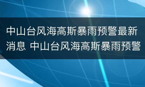 中山台风海高斯暴雨预警最新消息 中山台风海高斯暴雨预警最新消息今天