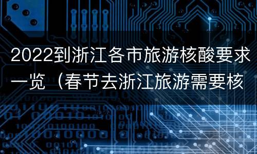 2022到浙江各市旅游核酸要求一览（春节去浙江旅游需要核酸检测吗）