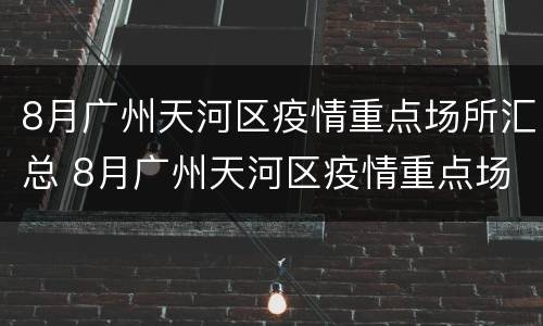 8月广州天河区疫情重点场所汇总 8月广州天河区疫情重点场所汇总图