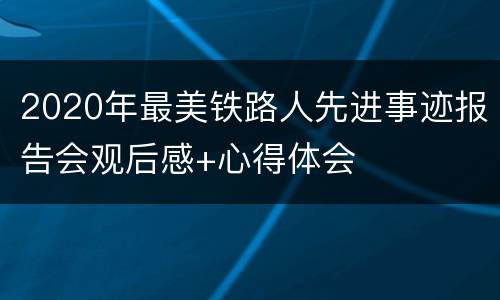 2020年最美铁路人先进事迹报告会观后感+心得体会