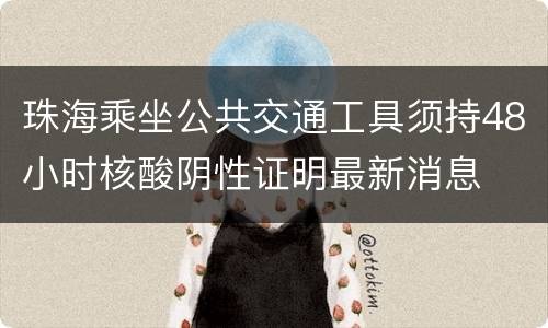 珠海乘坐公共交通工具须持48小时核酸阴性证明最新消息