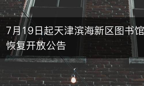7月19日起天津滨海新区图书馆恢复开放公告