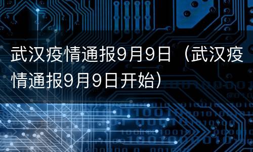 武汉疫情通报9月9日（武汉疫情通报9月9日开始）