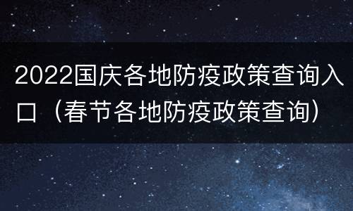 2022国庆各地防疫政策查询入口（春节各地防疫政策查询）