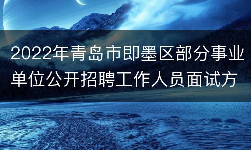 2022年青岛市即墨区部分事业单位公开招聘工作人员面试方案