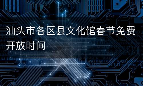 汕头市各区县文化馆春节免费开放时间