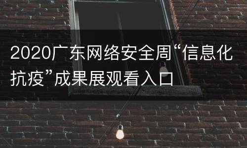 2020广东网络安全周“信息化抗疫”成果展观看入口